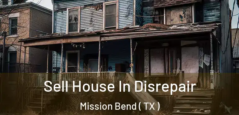  Sell House In Disrepair Mission Bend ( TX )