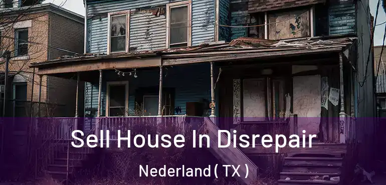  Sell House In Disrepair Nederland ( TX )