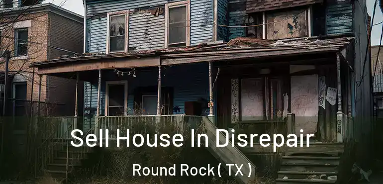  Sell House In Disrepair Round Rock ( TX )