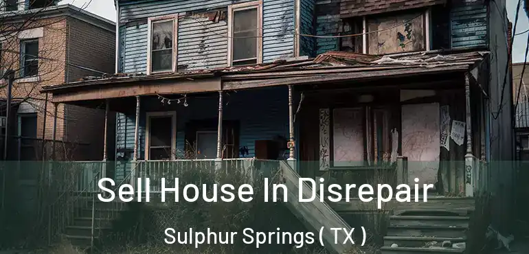  Sell House In Disrepair Sulphur Springs ( TX )