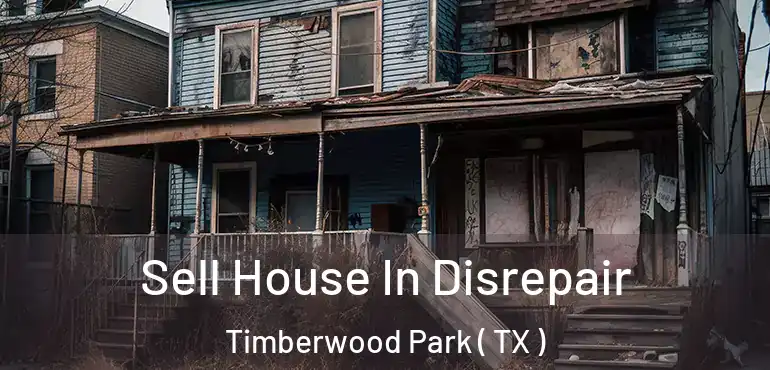  Sell House In Disrepair Timberwood Park ( TX )