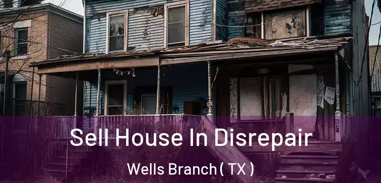  Sell House In Disrepair Wells Branch ( TX )