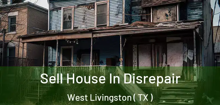  Sell House In Disrepair West Livingston ( TX )