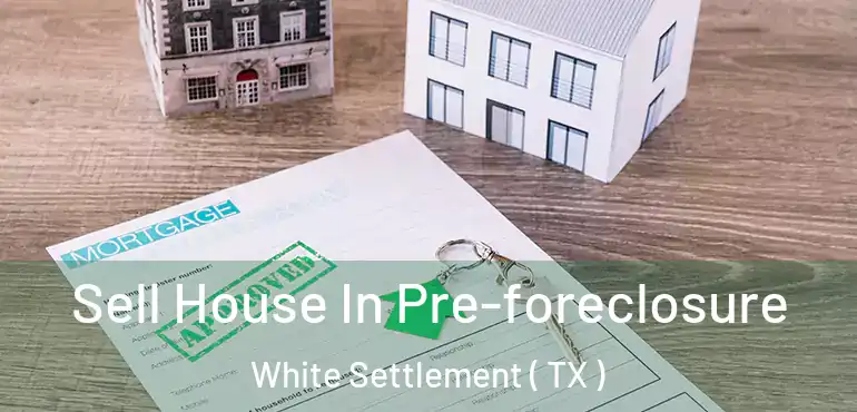  Sell House In Pre-foreclosure White Settlement ( TX )