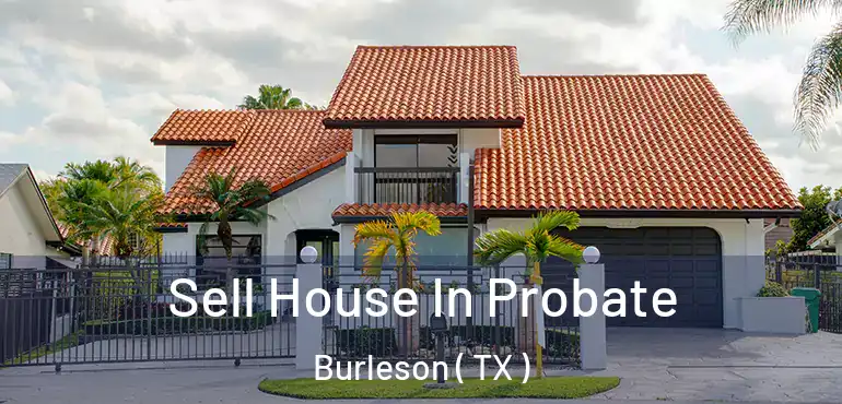 Sell House In Probate Burleson ( TX )