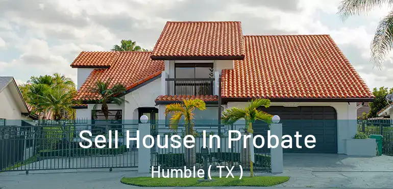  Sell House In Probate Humble ( TX )