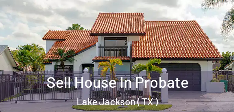  Sell House In Probate Lake Jackson ( TX )