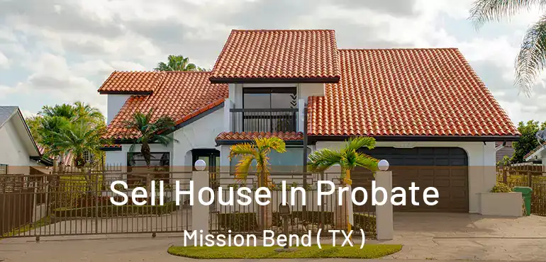  Sell House In Probate Mission Bend ( TX )