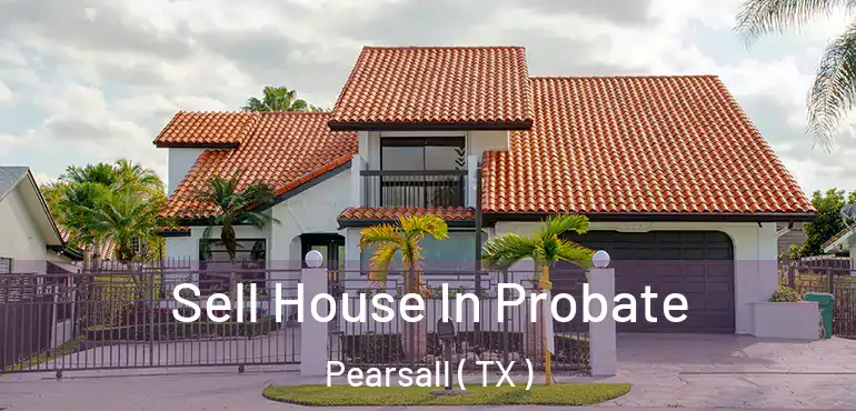  Sell House In Probate Pearsall ( TX )