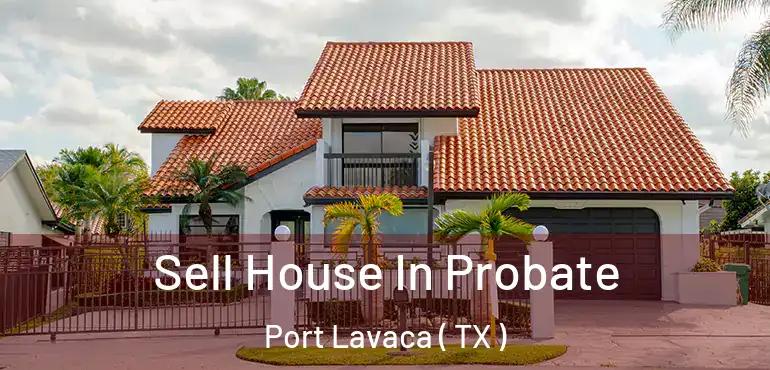  Sell House In Probate Port Lavaca ( TX )