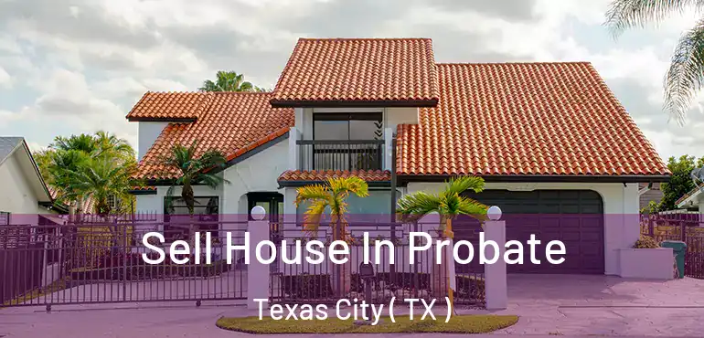  Sell House In Probate Texas City ( TX )