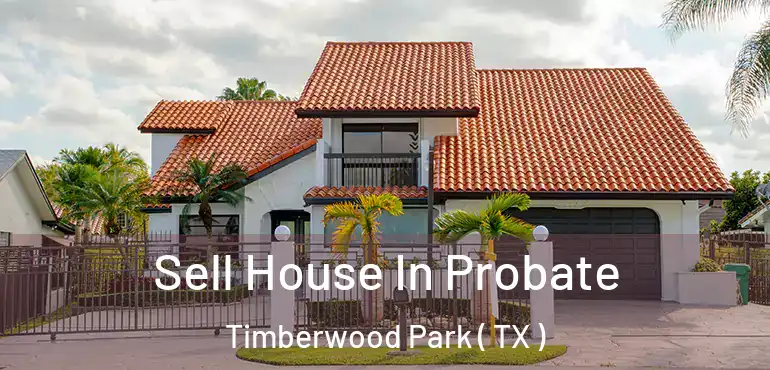  Sell House In Probate Timberwood Park ( TX )