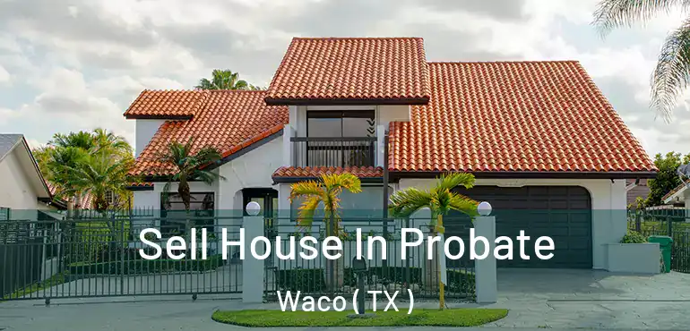  Sell House In Probate Waco ( TX )