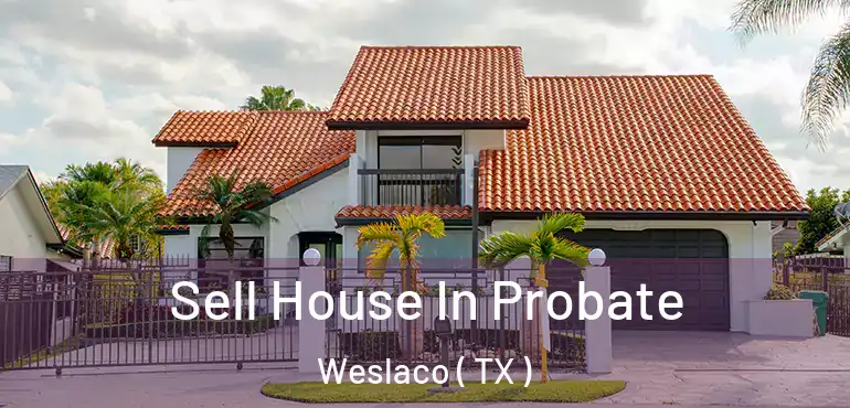  Sell House In Probate Weslaco ( TX )
