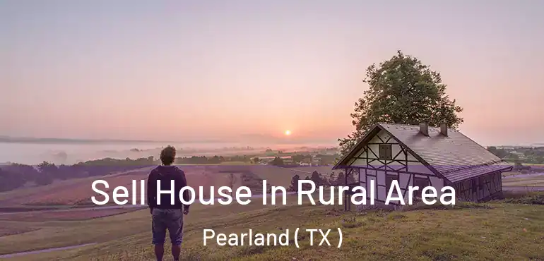  Sell House In Rural Area Pearland ( TX )
