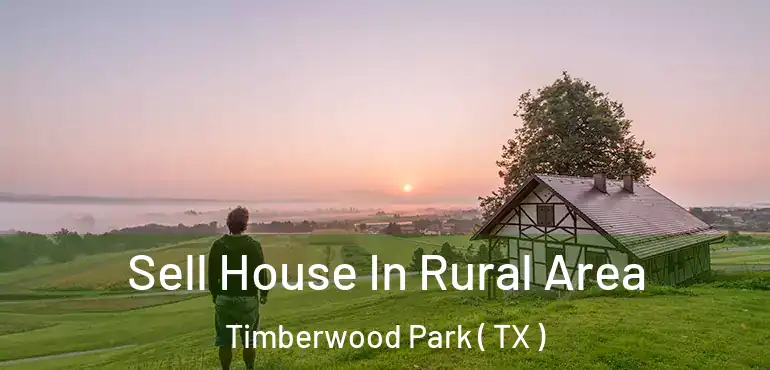  Sell House In Rural Area Timberwood Park ( TX )