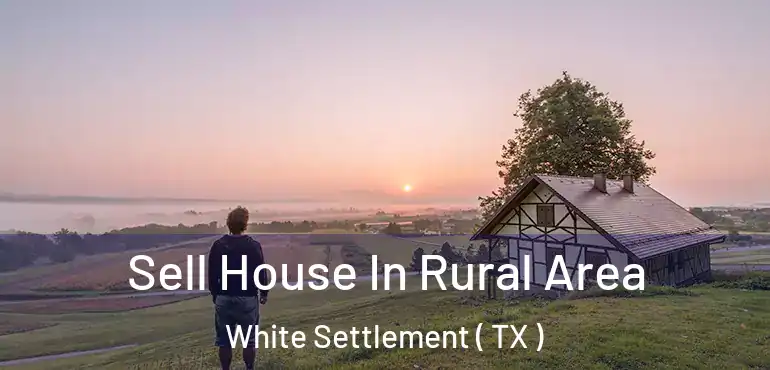  Sell House In Rural Area White Settlement ( TX )