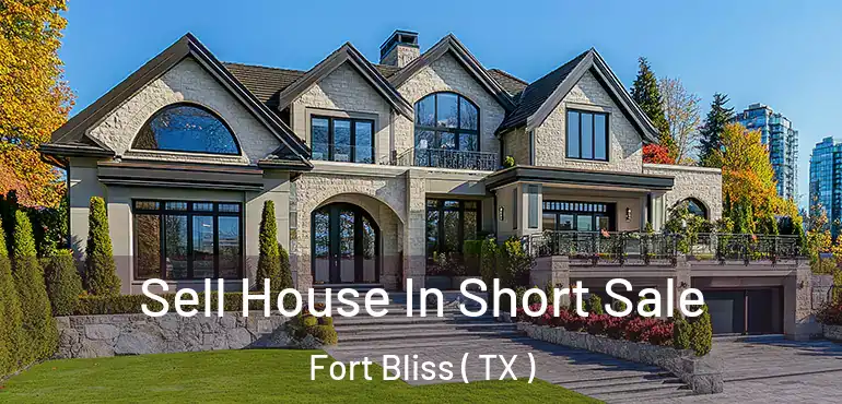  Sell House In Short Sale Fort Bliss ( TX )