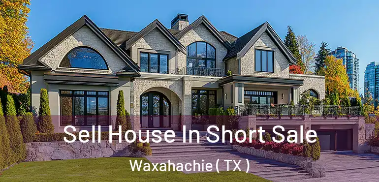  Sell House In Short Sale Waxahachie ( TX )