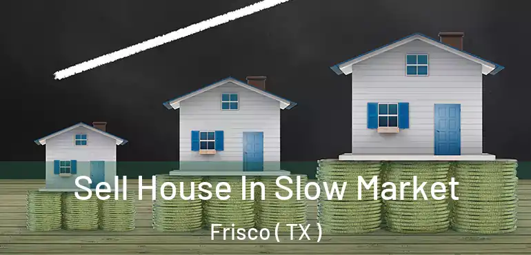  Sell House In Slow Market Frisco ( TX )