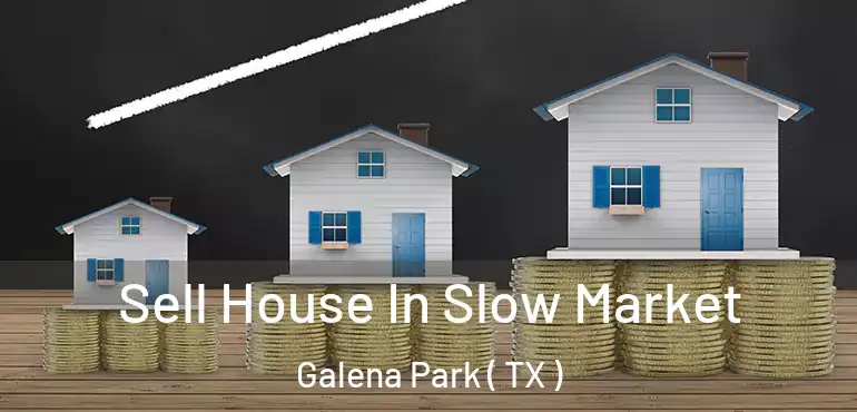  Sell House In Slow Market Galena Park ( TX )