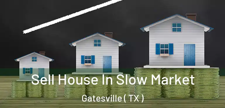  Sell House In Slow Market Gatesville ( TX )