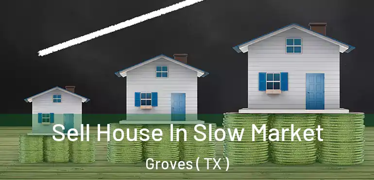  Sell House In Slow Market Groves ( TX )