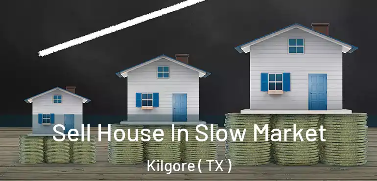  Sell House In Slow Market Kilgore ( TX )