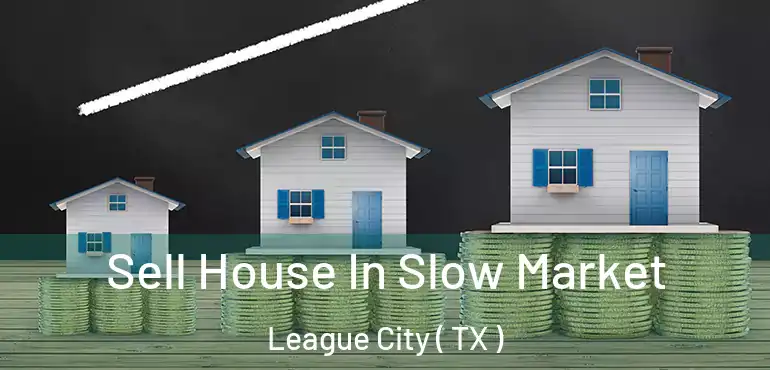  Sell House In Slow Market League City ( TX )