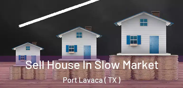  Sell House In Slow Market Port Lavaca ( TX )