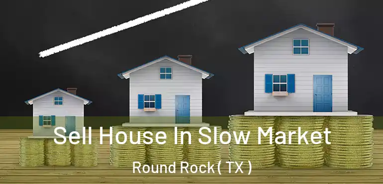  Sell House In Slow Market Round Rock ( TX )