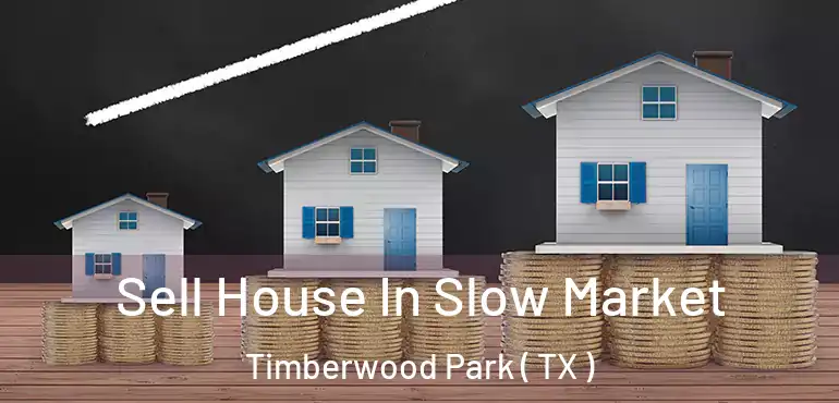  Sell House In Slow Market Timberwood Park ( TX )