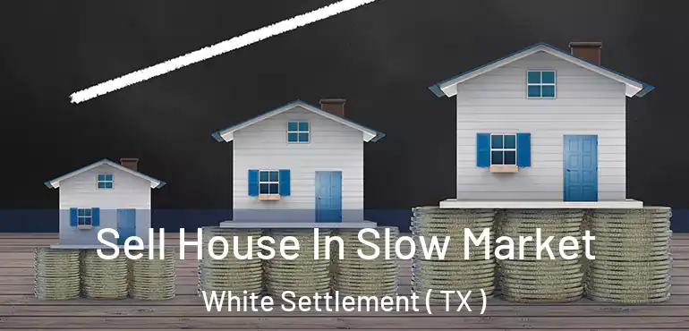  Sell House In Slow Market White Settlement ( TX )