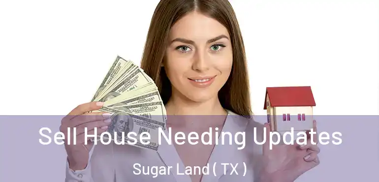  Sell House Needing Updates Sugar Land ( TX )