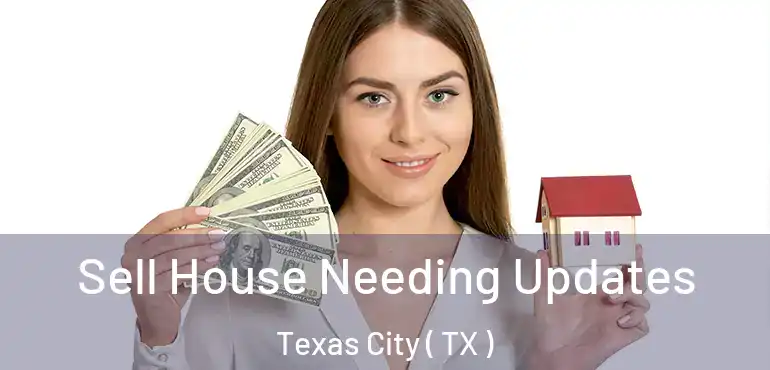  Sell House Needing Updates Texas City ( TX )