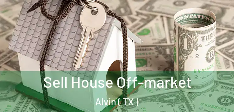  Sell House Off-market Alvin ( TX )
