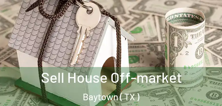  Sell House Off-market Baytown ( TX )