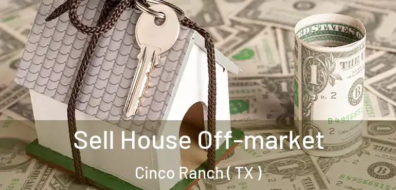 Sell House Off-market Cinco Ranch ( TX )