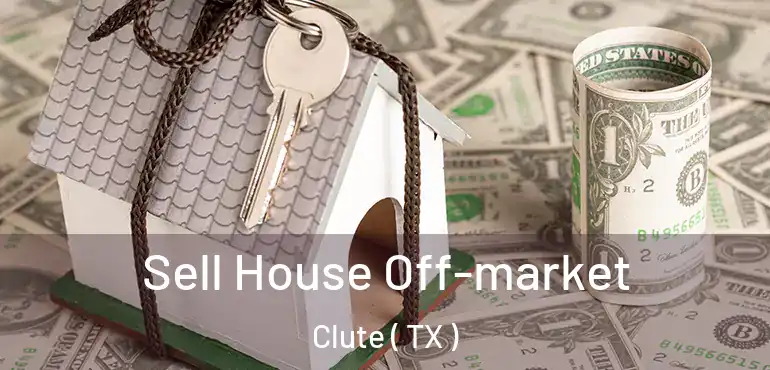  Sell House Off-market Clute ( TX )