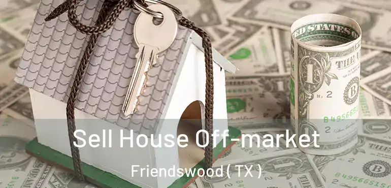  Sell House Off-market Friendswood ( TX )