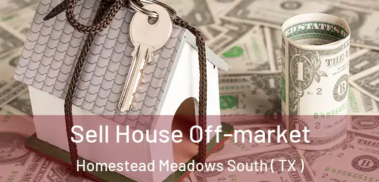  Sell House Off-market Homestead Meadows South ( TX )