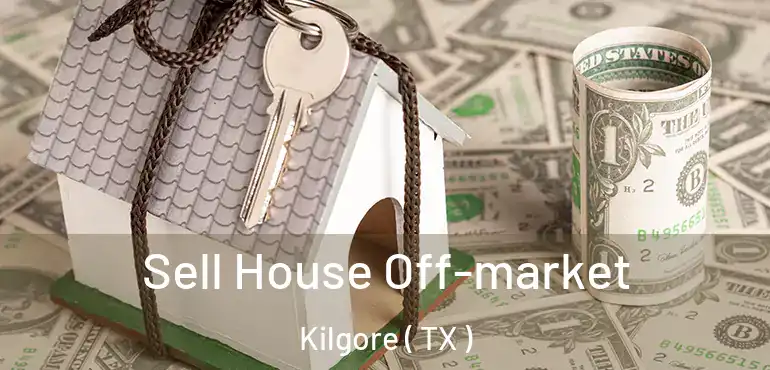  Sell House Off-market Kilgore ( TX )