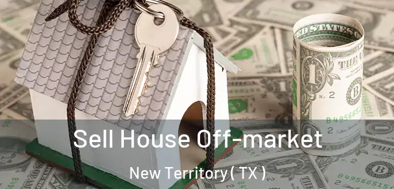  Sell House Off-market New Territory ( TX )