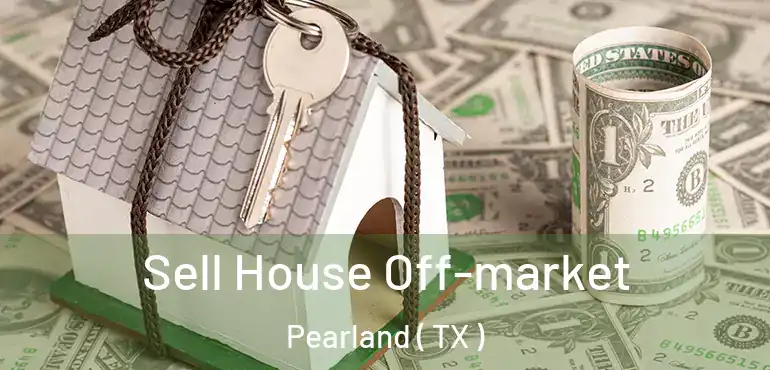  Sell House Off-market Pearland ( TX )