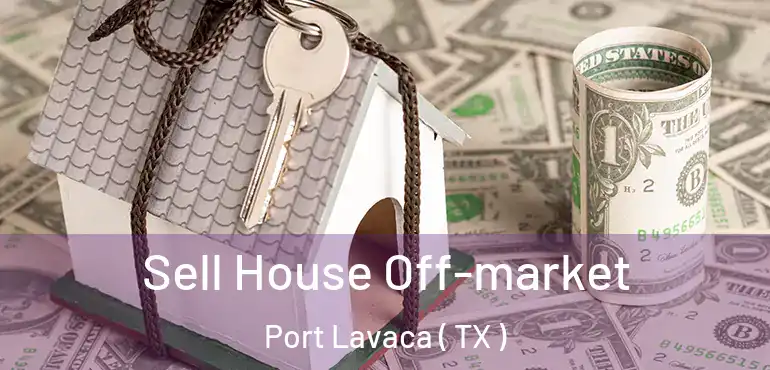  Sell House Off-market Port Lavaca ( TX )