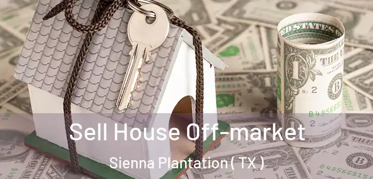  Sell House Off-market Sienna Plantation ( TX )