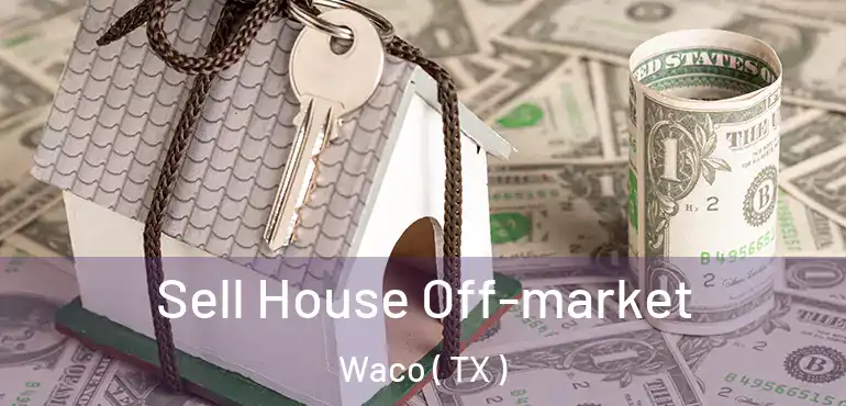  Sell House Off-market Waco ( TX )