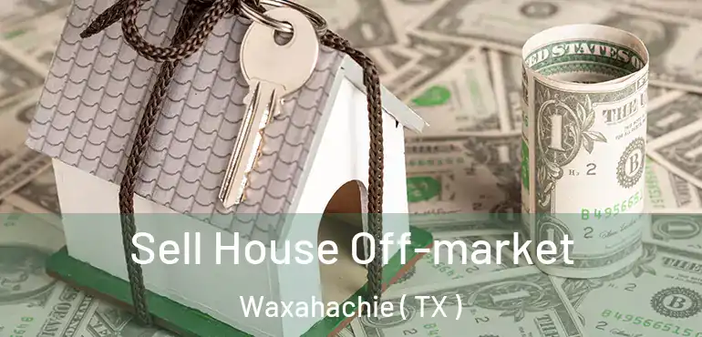 Sell House Off-market Waxahachie ( TX )