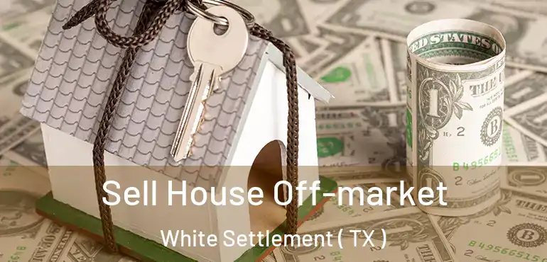  Sell House Off-market White Settlement ( TX )