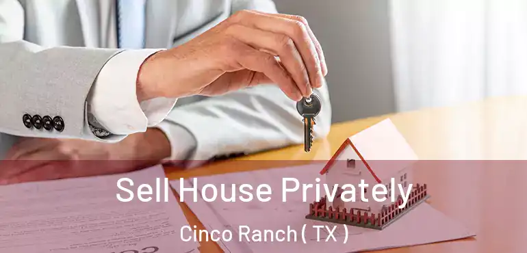  Sell House Privately Cinco Ranch ( TX )